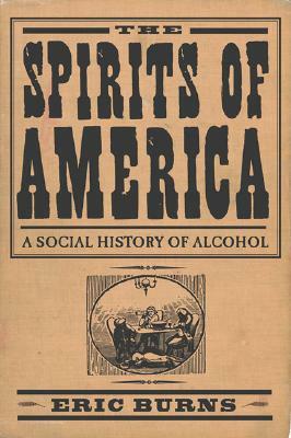 Spirits of America: A Social History of Alcohol by Eric Burns
