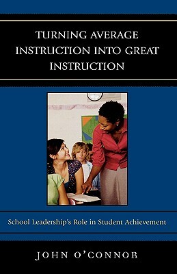 Turning Average Instruction Into Great Instruction: School Leadership's Role in Student Achievement by John O'Connor