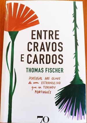 Entre cravos e cardos: Portugal aos olhos de um estrangeiro que se tornou português by Thomas Fischer