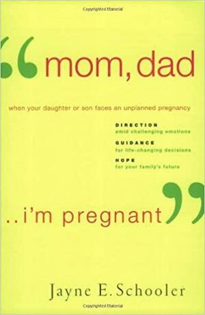Mom, Dad . . . I\'m Pregnant: When Your Daughter or Son Faces an Unplanned Pregnancy by Jayne E. Schooler