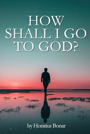 How Shall I Go to God? by Horatius Bonar
