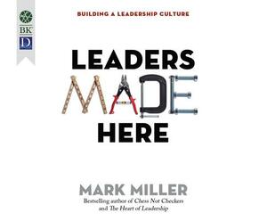 Leaders Made Here: Building a Leadership Culture by Mark Miller