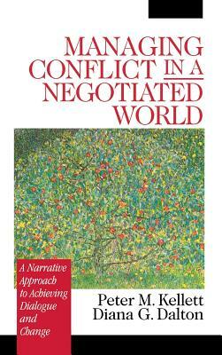 Managing Conflict in a Negotiated World: A Narrative Approach to Achieving Productive Dialogue and Change by Peter M. Kellett, Diana G. Dalton