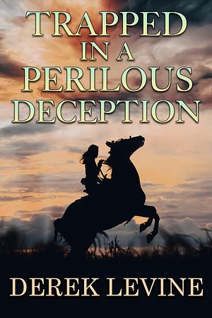 Trapped in a Perilous Deception: A Historical Western Adventure Novel by Derek Levine, Derek Levine