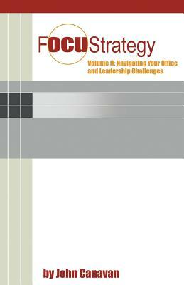 Focustrategy Vol. II: Navigating Your Office and Leadership Challenges by John Canavan