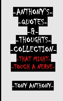 -Anthony's Quotes & Thoughts Collection That Might Touch a Nerve- by Tony Anthony