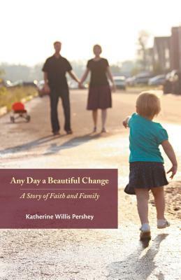 Any Day a Beautiful Change: A Story of Faith and Family by Katherine Willis Pershey