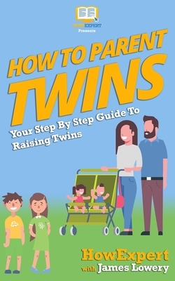 How To Parent Twins: Your Step-By-Step Guide to Parenting Twins by Howexpert Press, James Lowery