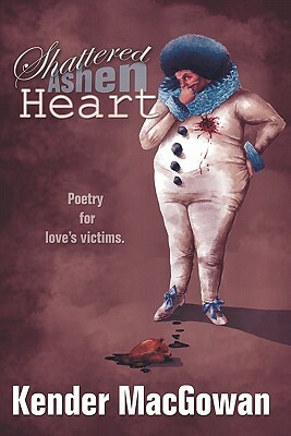 Shattered Ashen Heart: Poetry For Loves Victims by Kender Macgowan