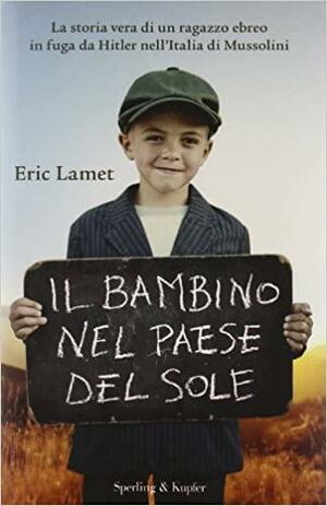 Il bambino nel paese del sole. La storia vera di un ragazzo ebreo in fuga da Hitler nell'Italia di Mussolini by Eric Lamet