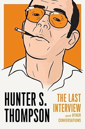 Hunter S. Thompson: The Last Interview and Other Conversations by David Streitfeld, Hunter S. Thompson