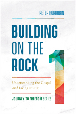 Building on the Rock: Understanding the Gospel and Living It Out by Peter Horrobin