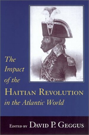 Impact of the Haitian Revolution in the Atlantic World by Randy J. Sparks, David P. Geggus, Rosemary Brana-Shute