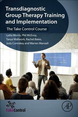 Transdiagnostic Group Therapy Training and Implementation: The Take Control Course by Tanya Wallwork, Lydia Morris, Phil McEvoy