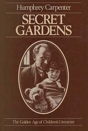 Secret Gardens: A Study of the Golden Age of Children's Literature by Humphrey Carpenter