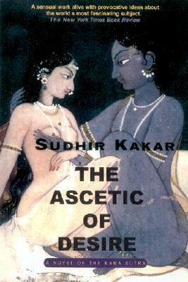 The Ascetic of Desire: A Novel of the Kama Sutra by Sudhir Kakar