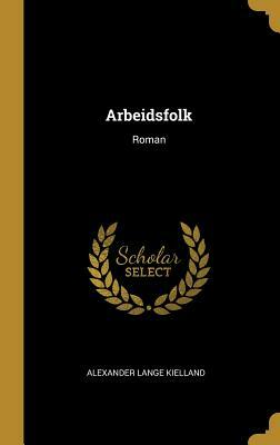 Arbeidsfolk: Roman by Alexander Kielland