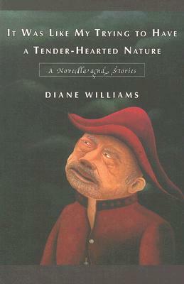It Was Like My Trying to Have a Tender-Hearted Nature: A Novella and Stories by Diane Williams