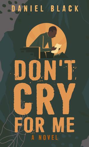 Don't Cry for Me: A Novel by Daniel Black