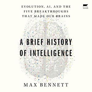 A Brief History of Intelligence: evolution, AI, and the five breakthroughs that made our brain by Max Solomon Bennett