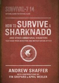 How to Survive a Sharknado and Other Unnatural Disasters: Fight Back When Monsters and Mother Nature Attack by Andrew Shaffer