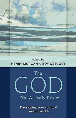 The God You Already Know: Developing Your Spiritual And Prayer Life by Henry Morgan