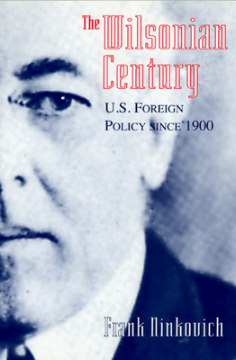 The Wilsonian Century: U.S. Foreign Policy Since 1900 by Frank Ninkovich