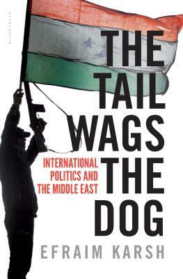 The Tail Wags the Dog: International Politics and the Middle East by Efraim Karsh