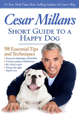 Cesar Millan's Short Guide to a Happy Dog: 98 Essential Tips and Techniques by Cesar Millan