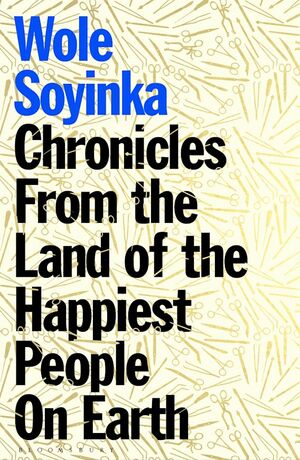 Chronicles from the Land of the Happiest People on Earth: 'Soyinka's greatest novel by Wole Soyinka