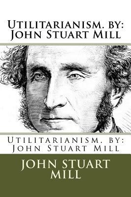 Utilitarianism. by: John Stuart Mill by John Stuart Mill