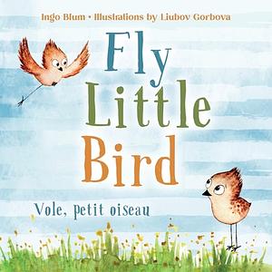 Fly, Little Bird! - Vole, petit oiseau!: Bilingual Children's Picture Book English-French with Pics to Color by Ingo Blum