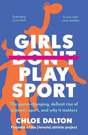 Girls Don't Play Sport: The game-changing, defiant rise of women's sport, and why it matters by Chloe Dalton