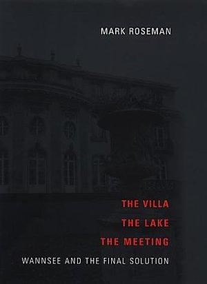 The Villa, The Lake, The Meeting: Wannsee And The Final Solution by Mark Roseman, Mark Roseman