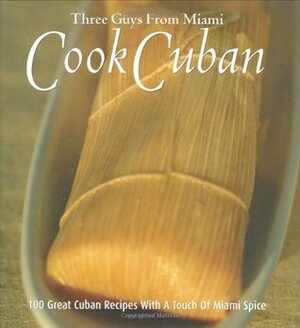 Three Guys from Miami Cook Cuban: 100 Great Recipes With a Touch of Miami Spice by Raul Musibay, Jorge Castillo, Glenn M. Lindgren