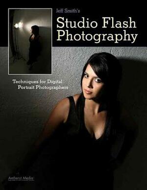 Jeff Smith's Studio Flash Photography: Techniques for Digital Portrait Photographers by Jeff Smith
