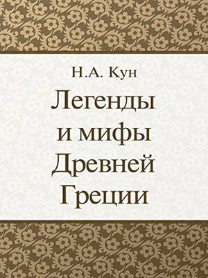 Легенды и мифы Древней Греции by Николай Альбертович Кун, Nikolai Kun, H.A. Кун