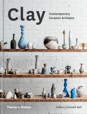 Clay: Contemporary Ceramic Artisans by Amber Creswell Bell