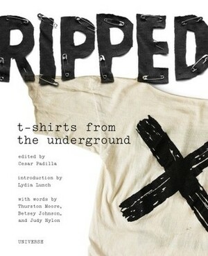 Ripped: T-Shirts from the Underground: Indie Rock T-Shirts from the 1970s to the 1990s by Lydia Lunch, Betsey Johnson, Cesar Padilla, Thurston Moore, Will Oldham