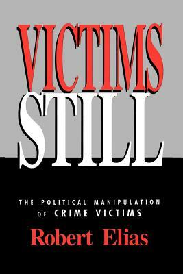Victims Still: The Political Manipulation of Crime Victims by Robert Elias