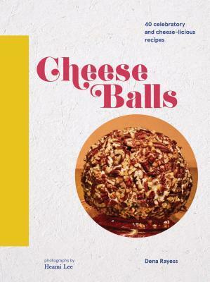 Cheese Balls: 40 celebratory and cheese-licious recipes (Cheese Recipe Book, Cheese Cookbook, Cheese Books) by Dena Rayess