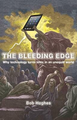 The Bleeding Edge: Why Technology Turns Toxic in an Unequal World by Bob Hughes