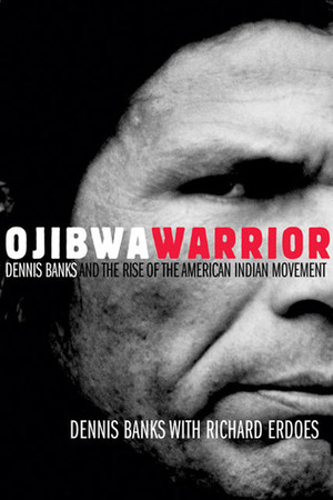Ojibwa Warrior: Dennis Banks and the Rise of the American Indian Movement by Dennis Banks, Richard Erdoes