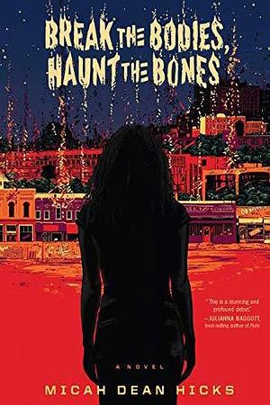 Break The Bodies, Haunt The Bones: A Novel by Micah Dean Hicks, Micah Dean Hicks