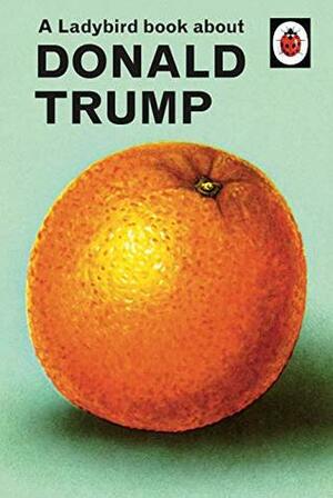 A Ladybird Book About Donald Trump by Jason Hazeley, Joel Morris