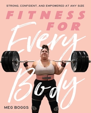 Fitness for Every Body: Strong, Confident, and Empowered at Any Size by Meg Boggs