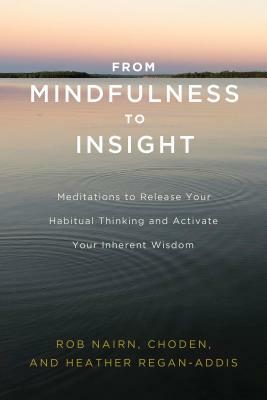 From Mindfulness to Insight: Meditations to Release Your Habitual Thinking and Activate Your Inherent Wisdom by Choden, Rob Nairn, Heather Regan-Addis