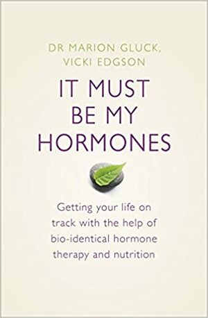 It Must Be My Hormones: Getting your life on track with the help of natural bio-identical hormone therapy and nutrition by Vicki Edgson