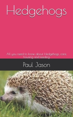 Hedgehogs: All you need to know about Hedgehogs, care, housing and feeding by Paul Jason