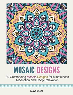 Mosaic Designs: 30 Outstanding Mosaic Designs for Mindfulness Meditation and Deep Relaxation by Maya West